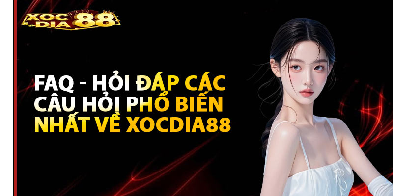 FAQ - Hỏi đáp các câu hỏi phổ biến nhất về Xocdia88 