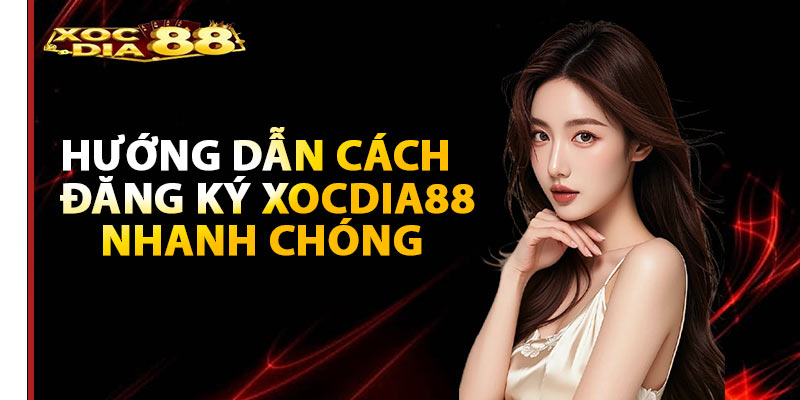 Hướng dẫn cách đăng ký Xocdia88 nhanh chóng