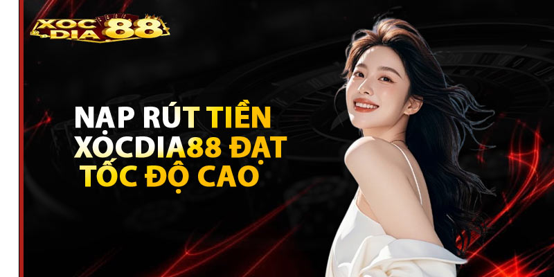 Nạp rút tiền Xocdia88 đạt tốc độ cao