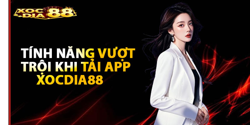 Những tính năng vượt trội khi tải App Xocdia88